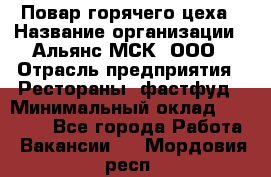 Повар горячего цеха › Название организации ­ Альянс-МСК, ООО › Отрасль предприятия ­ Рестораны, фастфуд › Минимальный оклад ­ 28 700 - Все города Работа » Вакансии   . Мордовия респ.